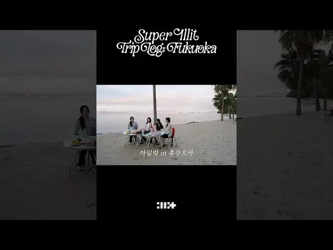 SUPER ILLIT TRIP LOG : FUKUOKA Teaser