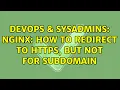 DevOps SysAdmins Nginx How to redirect to https but not for subdomain 2 Solutions