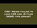 CSS Nginx failing to load CSS and JS files MIME type error