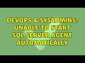 DevOps SysAdmins Unable to start SQL server agent automatically 2 Solutions