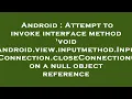 Android Attempt to invoke interface method void android view inputmethod InputConnection closeCon