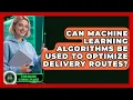 Can Machine Learning Algorithms Be Used to Optimize Delivery Routes