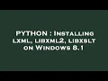 PYTHON Installing lxml libxml2 libxslt on Windows 8 1
