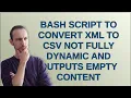 Bash Script to Convert XML to CSV Not Fully Dynamic and Outputs Empty Content