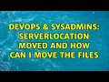 DevOps SysAdmins Serverlocation moved and how can I Move the files