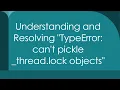 Understanding and Resolving TypeError can t pickle - thread lock objects