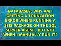 Why am i getting a truncation error when running a SSIS package on the sql server agent but not