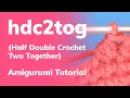 c2tog for Amigurumi Half Double Crochet Two Together
