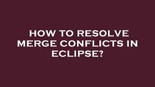 How to resolve merge conflicts in eclipse