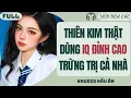 Lagu FULL AUDIO | THIÊN KIM THẬT DÙNG IQ ĐỈNH CAO TRỪNG TRỊ CẢ NHÀ | YÊN HOA CÁC #truyenaudio #audio