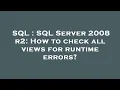 SQL SQL Server 2008 r2 How to check all views for runtime errors