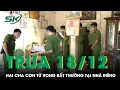 Lagu Trưa 18/12: Bàng hoàng phát hiện 2 cha con tử vong bất thường tại nhà riêng, công an điều tra khẩn
