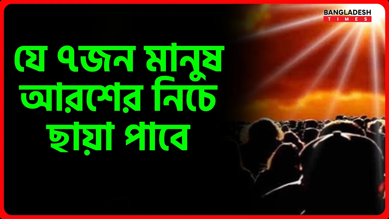 যে ৭জন মানুষ আরশের নিচে ছায়া পাবে | ইসলামিক জ্ঞান