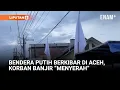 Bendera Putih Berkibar Di Aceh, Simbol Keputusasaan Korban Banjir? | Liputan6
