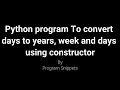 Python program to convert days to years weeks and days using constructor