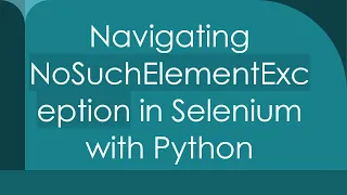 Navigating NoSuchElementException in Selenium with Python