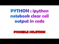 PYTHON ipython notebook clear cell output in code