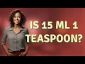 Is 15 mL 1 teaspoon