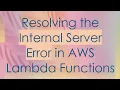 Resolving the Internal Server Error in AWS Lambda Functions