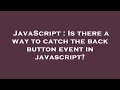 JavaScript Is there a way to catch the back button event in javascript
