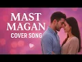 Download Lagu Mast magan cover song || arijit singh || Bollywood romantic song