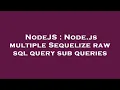 NodeJS Node js multiple Sequelize raw sql query sub queries