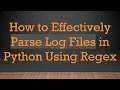 How to Effectively Parse Log Files in Python Using Regex