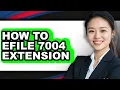 How to Efile 7004 Extension - Full Guide
