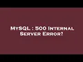 MySQL 500 Internal Server Error