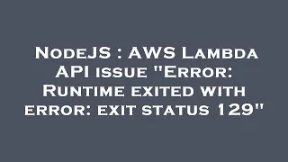 NodeJS AWS Lambda API issue Error Runtime exited with error exit status 129