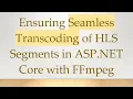 Ensuring Seamless Transcoding of HLS Segments in ASP NET Core with FFmpeg