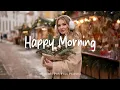 Happy Morning ☕ Comfortable music that makes you feel positive | Best Indie/Pop/Folk/Acoustic