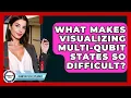 What Makes Visualizing Multi-Qubit States So Difficult - Quantum Tech Explained