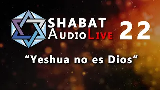 Yeshua NO es Dios #SHABATaudioLive 22
