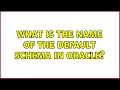 What is the name of the default schema in Oracle