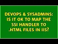 DevOps SysAdmins Is it ok to map the SSI handler to html files in IIS