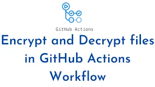 How to Encrypt and Decrypt files in GitHub Actions Workflow Use Encrypted GitHub Actions Secrets