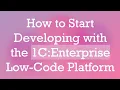 How to Start Developing with the 1C Enterprise Low-Code Platform