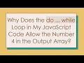 Why Does the do while Loop in My JavaScript Code Allow the Number 4 in the Output Array