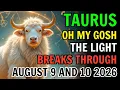 TAURUS OH MY GOSH THE LIGHT IS BREAKING THROUGH HOROSCOPE FOR AUGUST 9 AND 10 2026