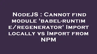 NodeJS Cannot find module babel- Import locally vs Import from NPM