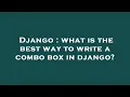 Django what is the best way to write a combo box in django