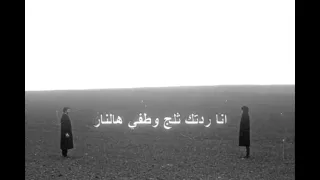 انا ردتك ثلج وطفي هالنار      دندنها