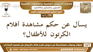 37 186 يسأل عن حكم مشاهدة أفلام الكرتون للأطفال الشيخ صالح الفوزان 