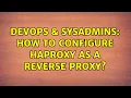 DevOps SysAdmins How to configure HAProxy as a reverse proxy
