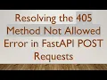 Resolving the 405 Method Not Allowed Error in FastAPI POST Requests