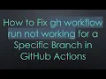 How to Fix gh workflow run not working for a Specific Branch in GitHub Actions