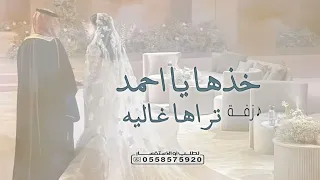 زفة خذها يا احمد تراها غاليه      اجمل زفة عروسين فخمه   زفات      دندنها