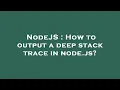 NodeJS How to output a deep stack trace in node js