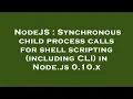 NodeJS Synchronous child process calls for shell scripting including CLI in Node js 0 10 x